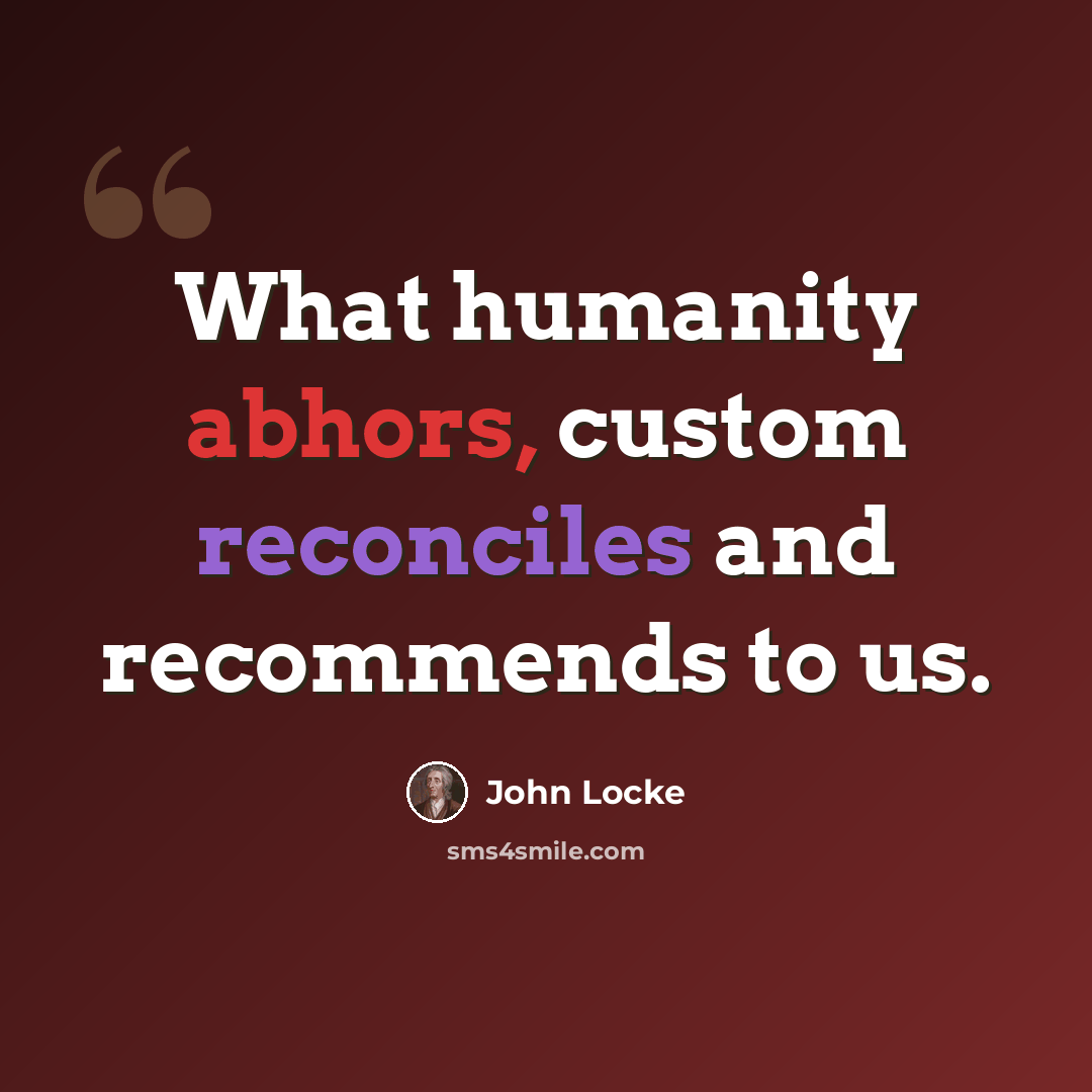 “What humanity abhors, custom reconciles and recommends to us.” quote by John Locke
