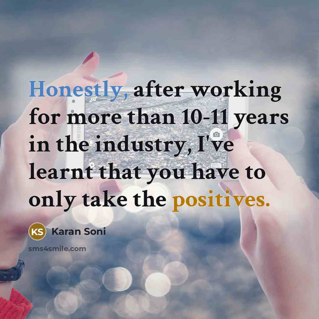 “Honestly, after working for more than 10-11 years in the industry, I've learnt that you have to only take the positives.” quote by Karan Soni