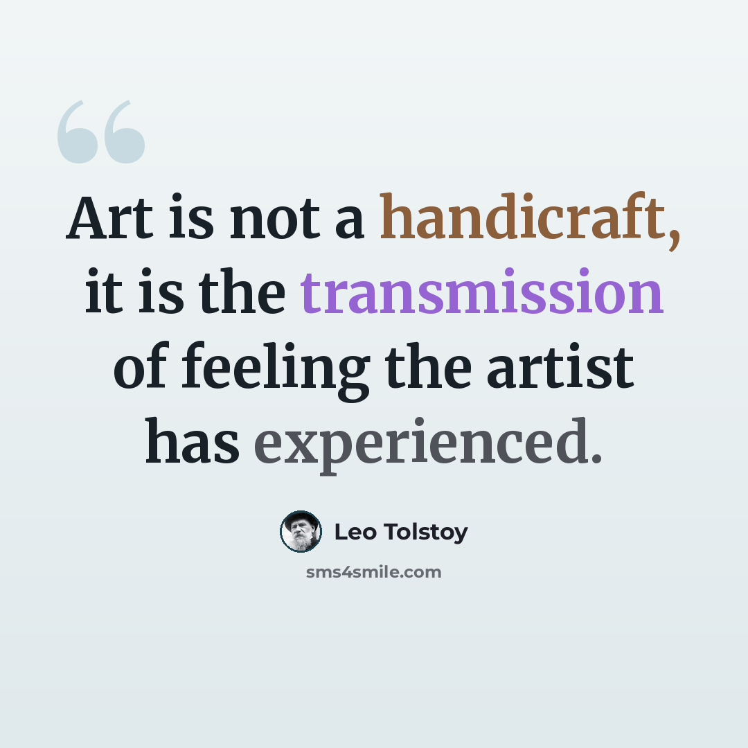 “Art is not a handicraft, it is the transmission of feeling the artist has experienced.” quote by Leo Tolstoy