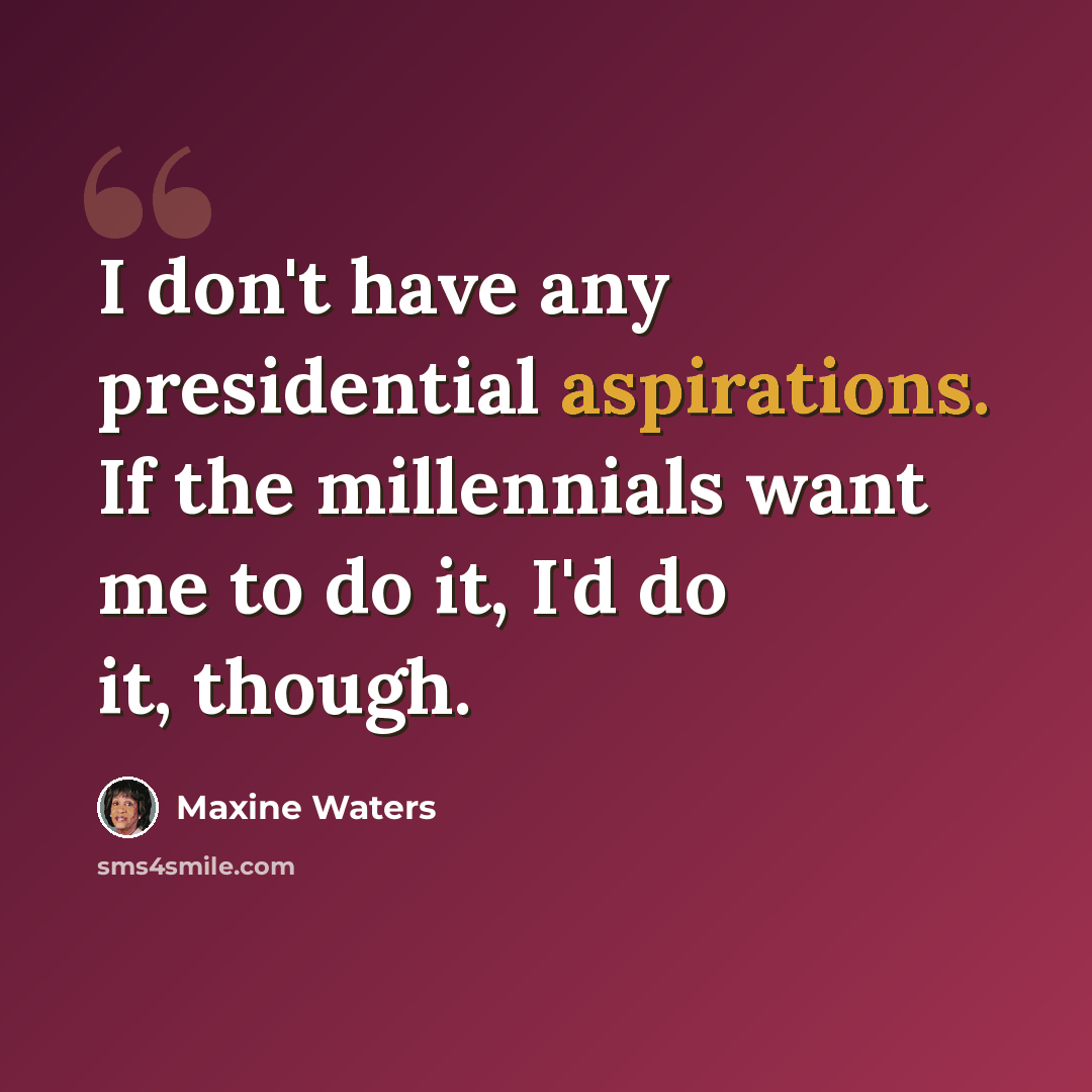 “I don't have any presidential aspirations. If the millennials want me to do it, I'd do it, though.” quote by Maxine Waters
