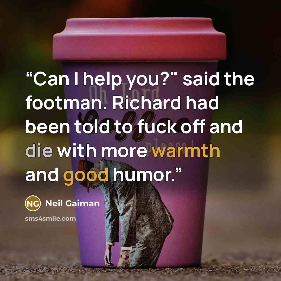 “Can I help you?" said the footman. Richard had been told to fuck off and die with more warmth and good humor.” quote by Neil Gaiman