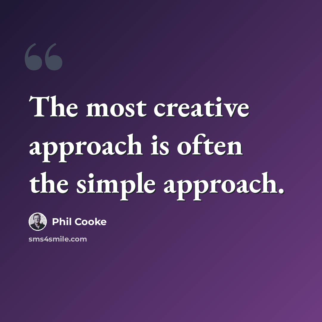 “The most creative approach is often the simple approach.” quote by Phil Cooke