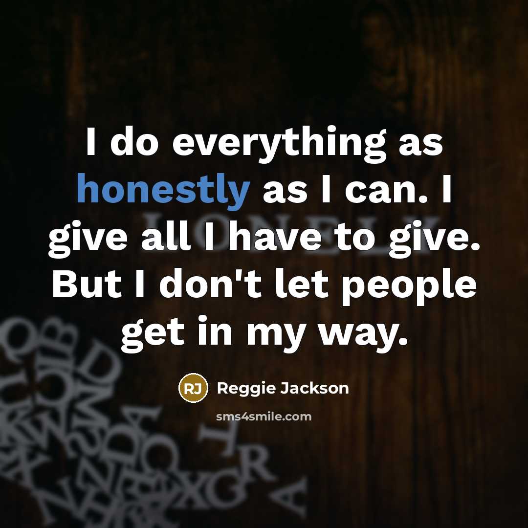 “I do everything as honestly as I can. I give all I have to give. But I don't let people get in my way.” quote by Reggie Jackson