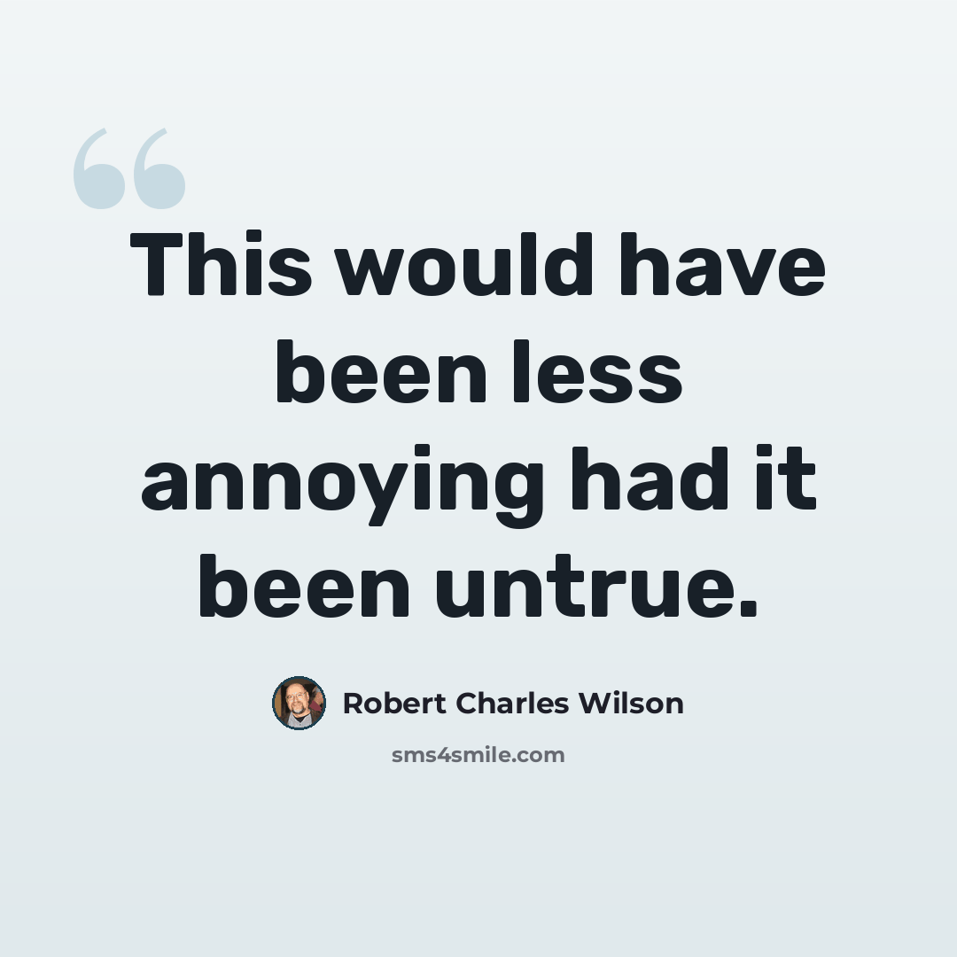 “This would have been less annoying had it been untrue.” quote by Robert Charles Wilson