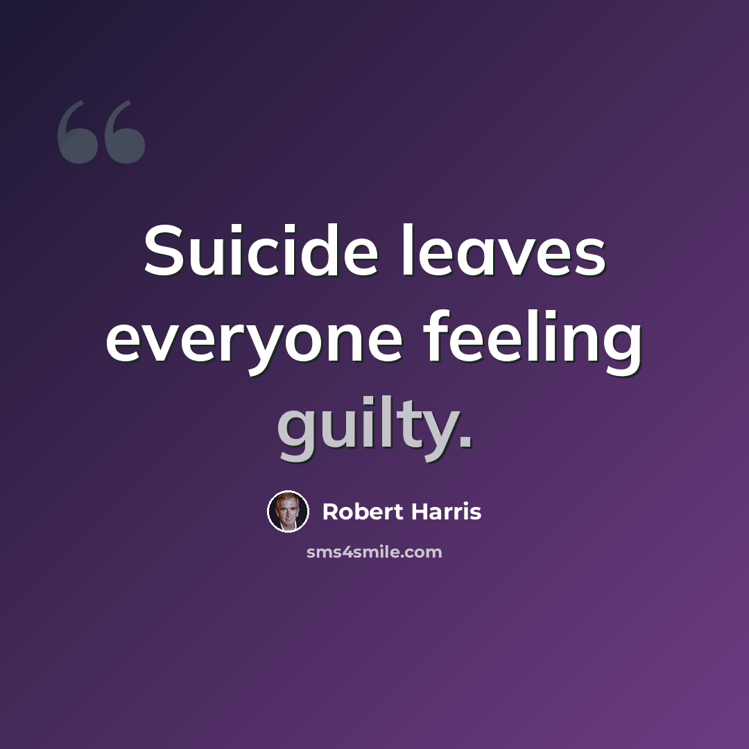 “Suicide leaves everyone feeling guilty.” quote by Robert Harris