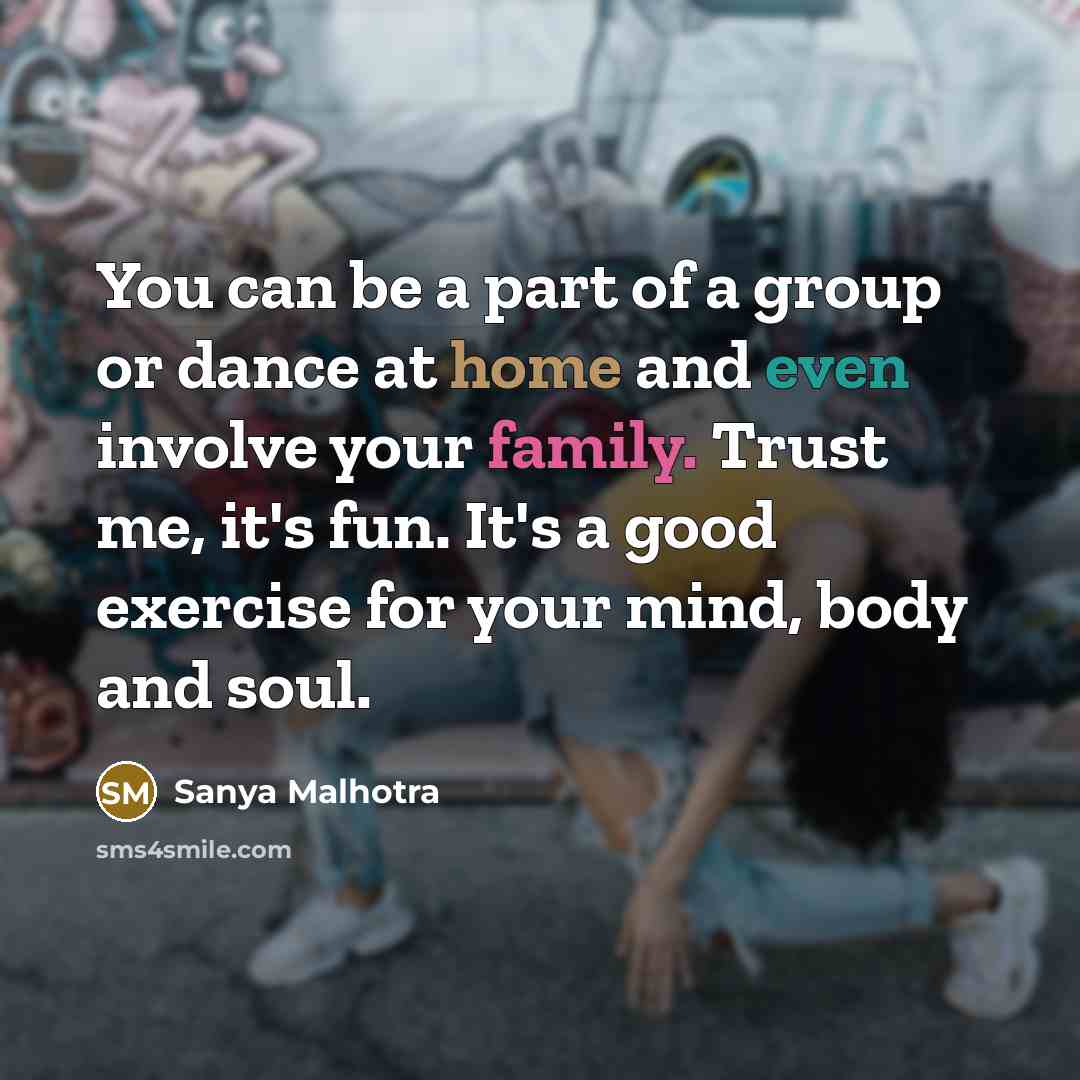 “You can be a part of a group or dance at home and even involve your family. Trust me, it's fun. It's a good exercise for your mind, body and soul.” quote by Sanya Malhotra