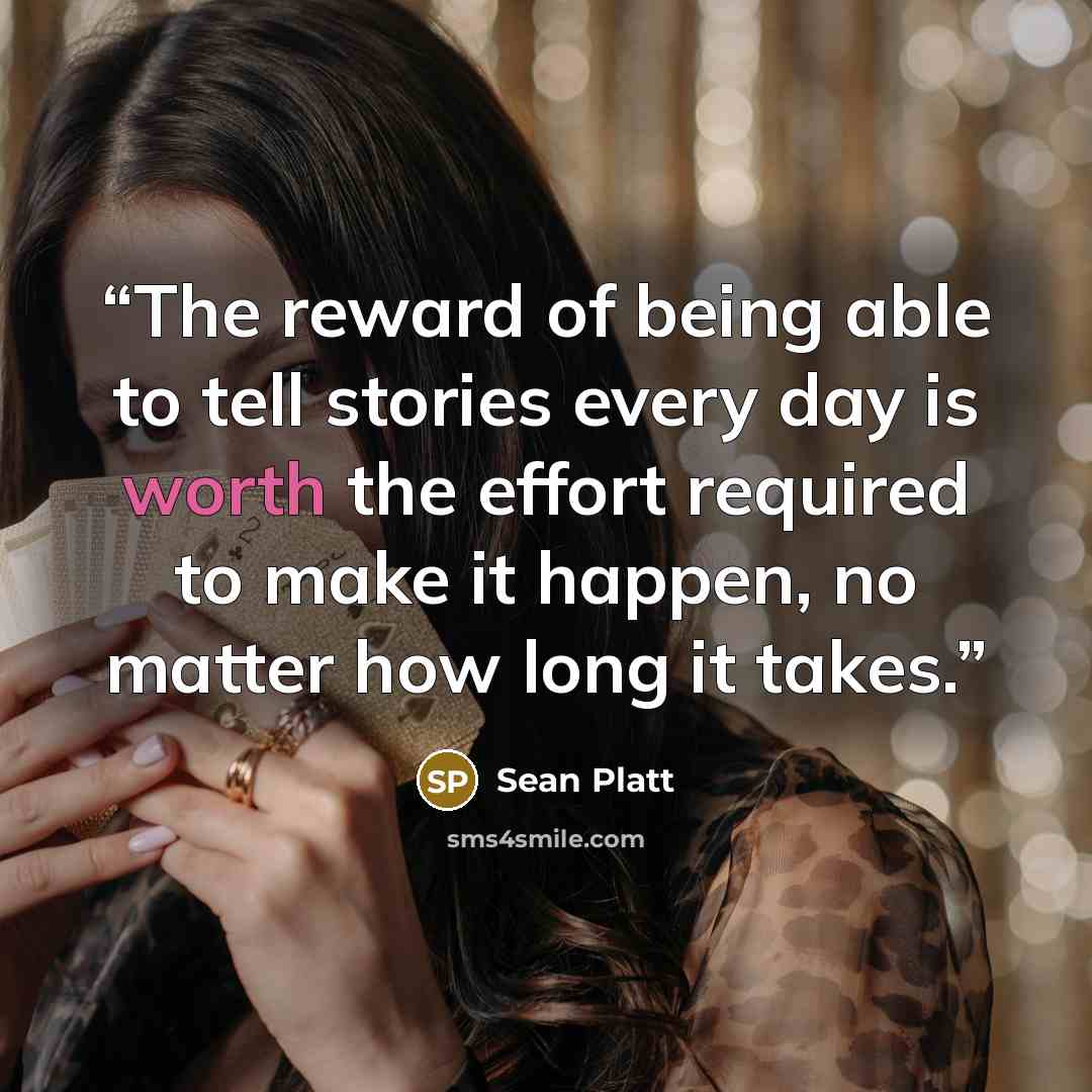 “The reward of being able to tell stories every day is worth the effort required to make it happen, no matter how long it takes.” quote by Sean Platt