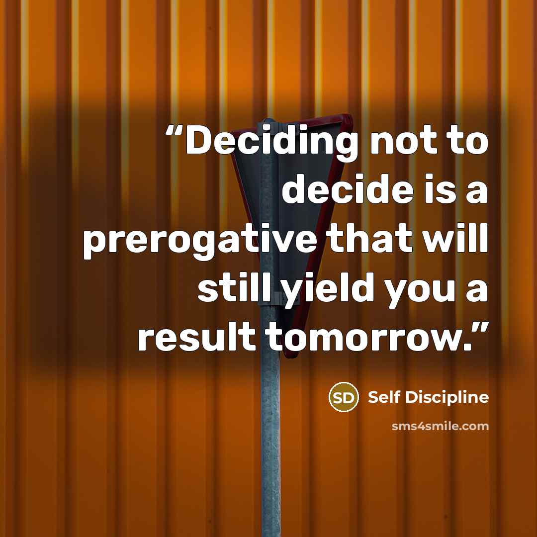 “Deciding not to decide is a prerogative that will still yield you a result tomorrow.” quote by Self Discipline
