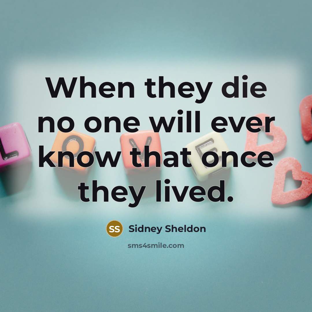 “When they die no one will ever know that once they lived.” quote by Sidney Sheldon