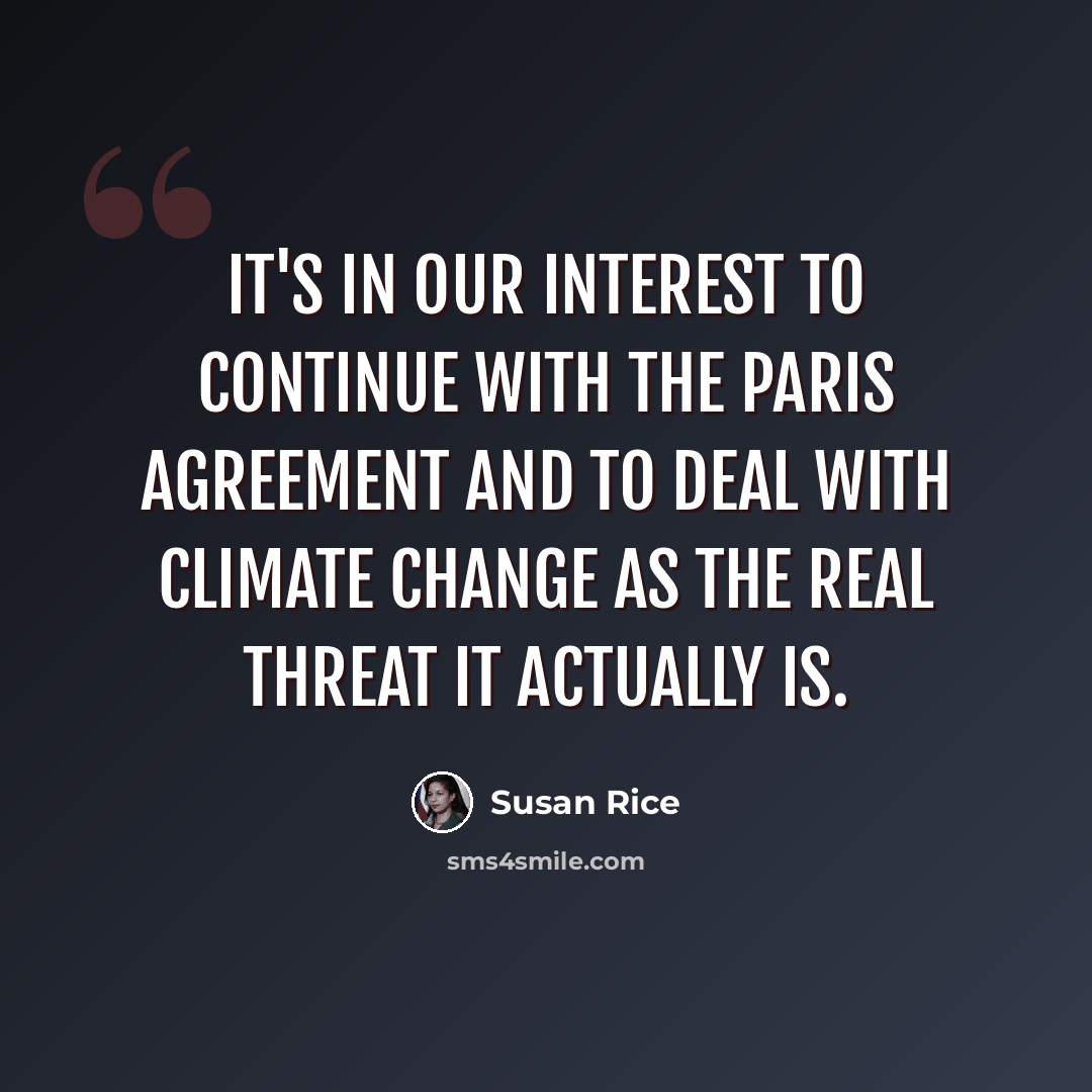 “It's in our interest to continue with the Paris Agreement and to deal with climate change as the real threat it actually is.” quote by Susan Rice
