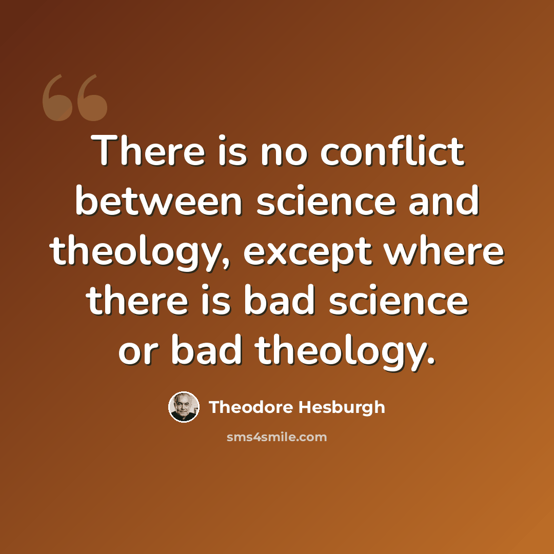 “There is no conflict between science and theology, except where there is bad science or bad theology.” quote by Theodore Hesburgh