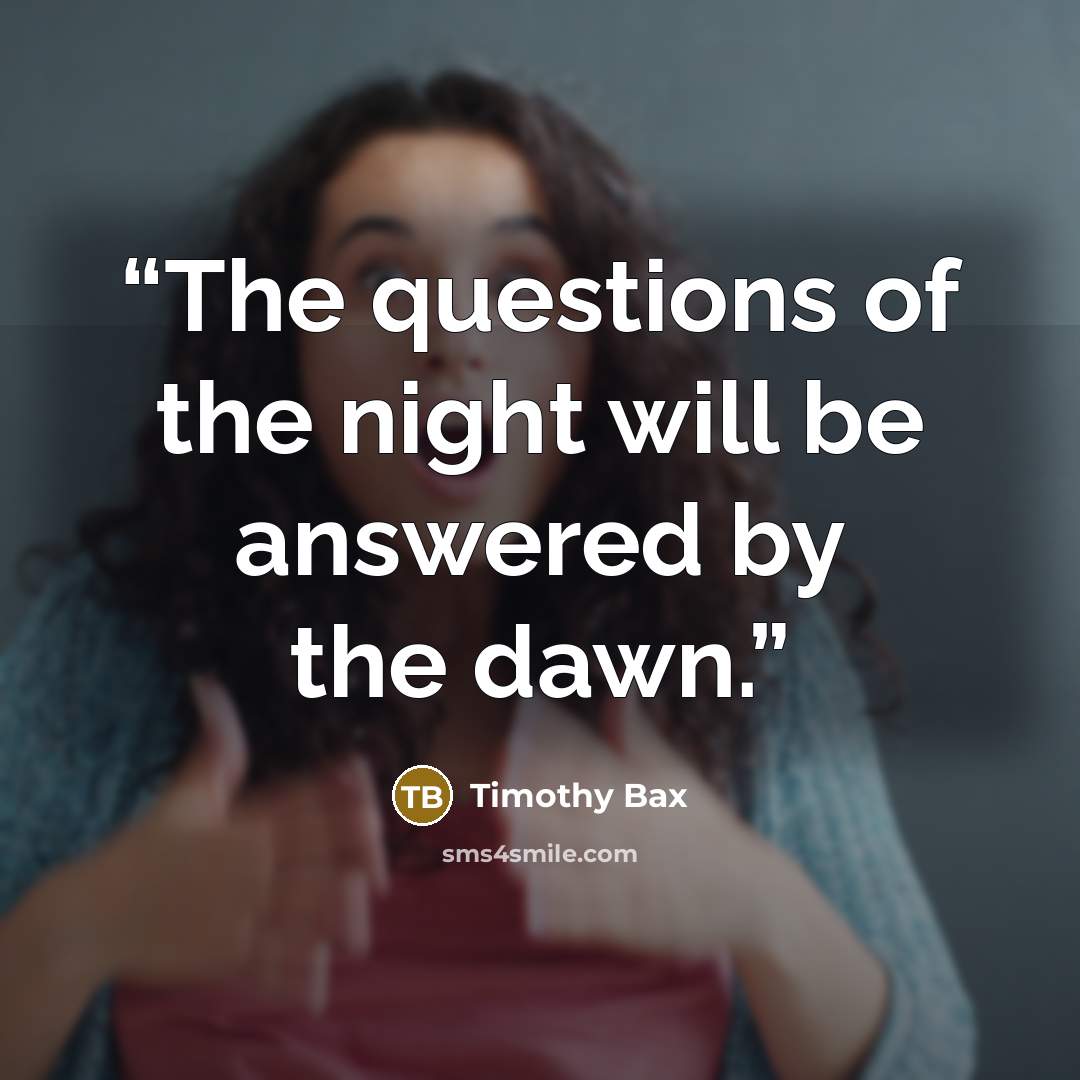 “The questions of the night will be answered by the dawn.” quote by Timothy Bax