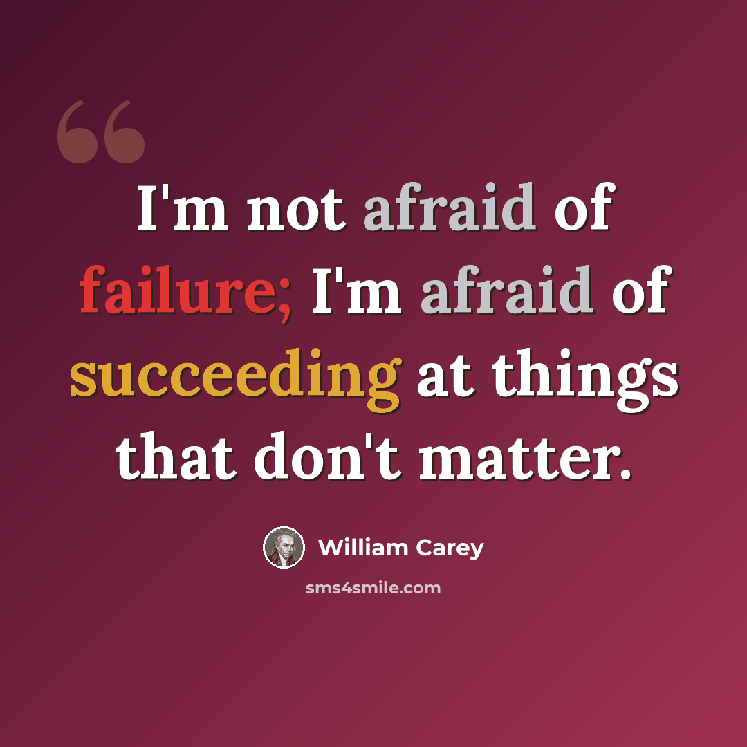 “I'm not afraid of failure; I'm afraid of succeeding at things that don't matter.” quote by William Carey