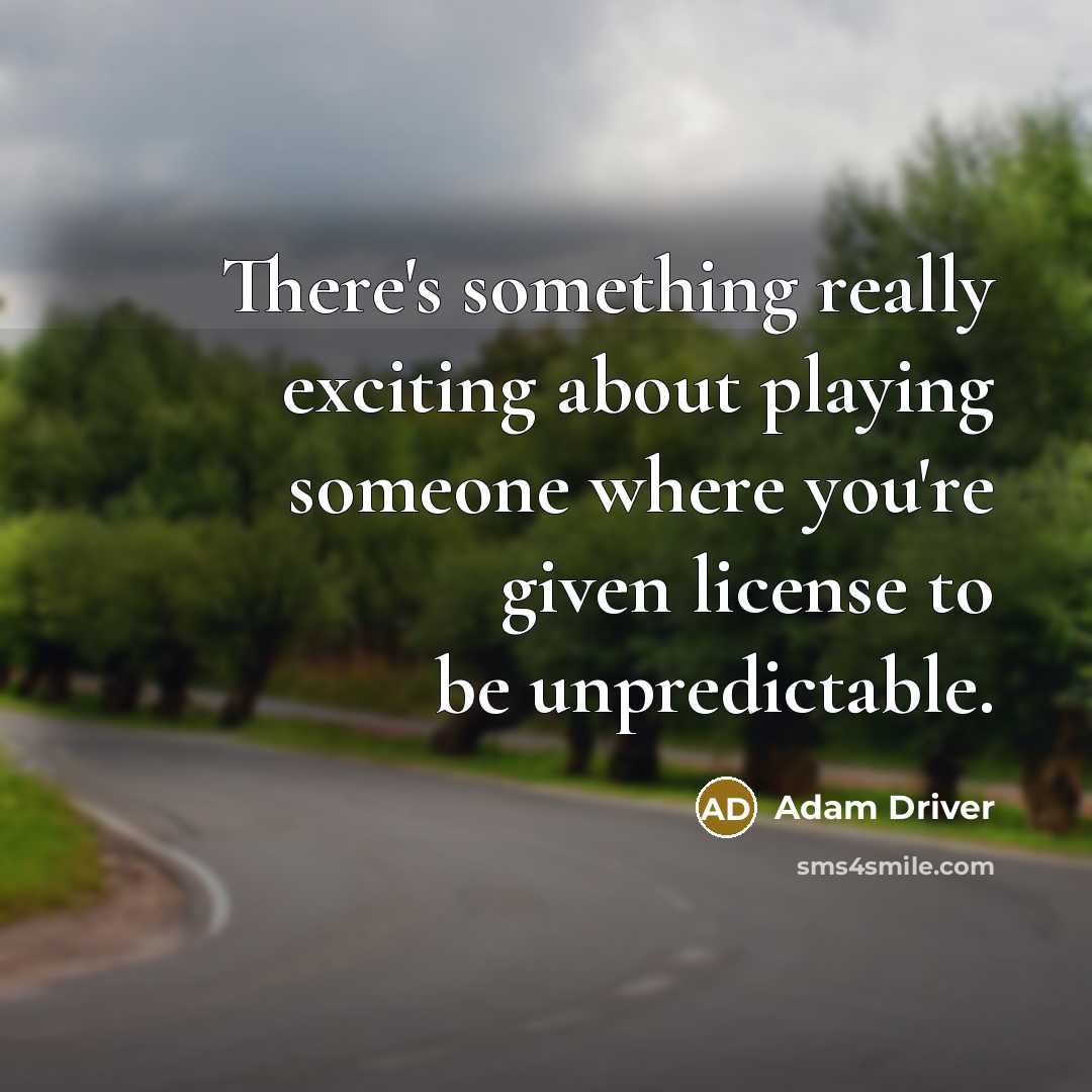 “There's something really exciting about playing someone where you're given license to be unpredictable.” quote by Adam Driver