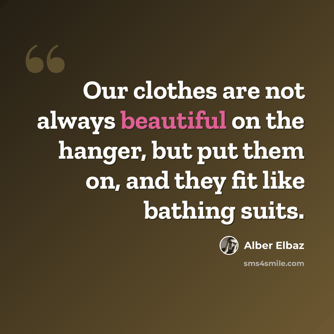 “Our clothes are not always beautiful on the hanger, but put them on, and they fit like bathing suits.” quote by Alber Elbaz