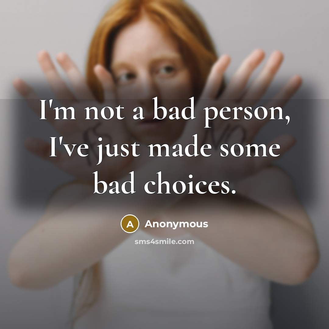 “I'm not a bad person, I've just made some bad choices.” quote by Anonymous