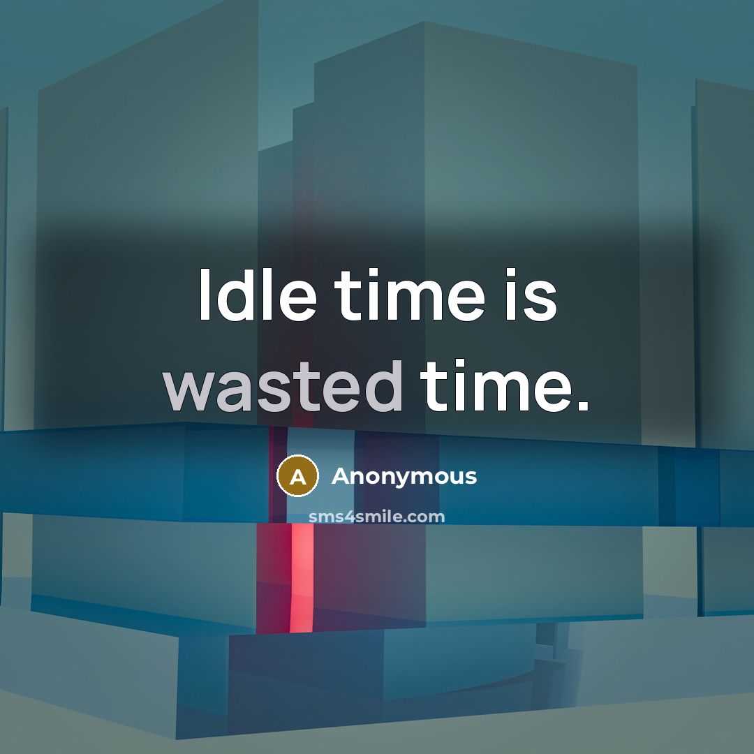 “Idle time is wasted time.” quote by Anonymous