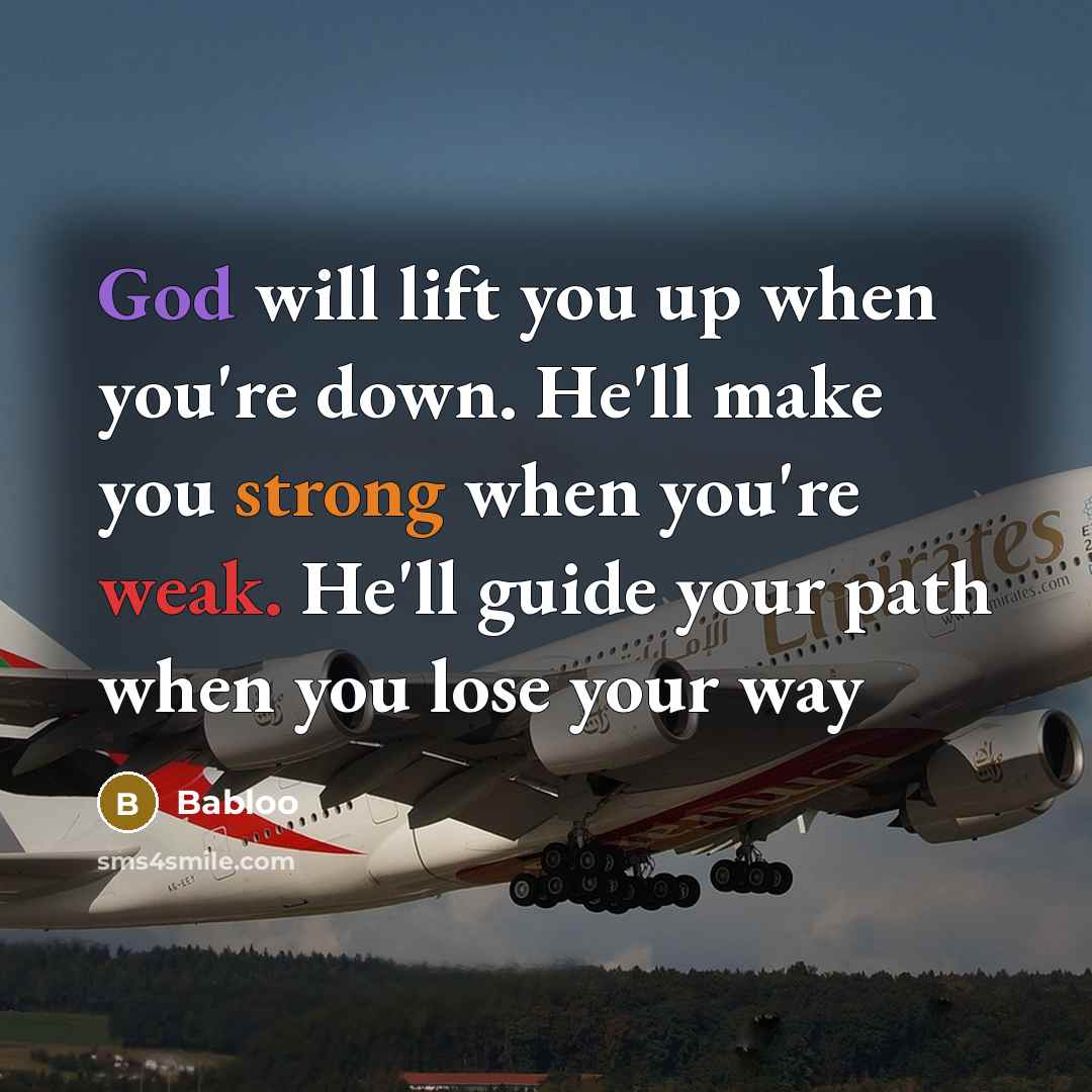 “God will lift you up when you're down. He'll make you strong when you're weak. He'll guide your path when you lose your way” quote by Babloo