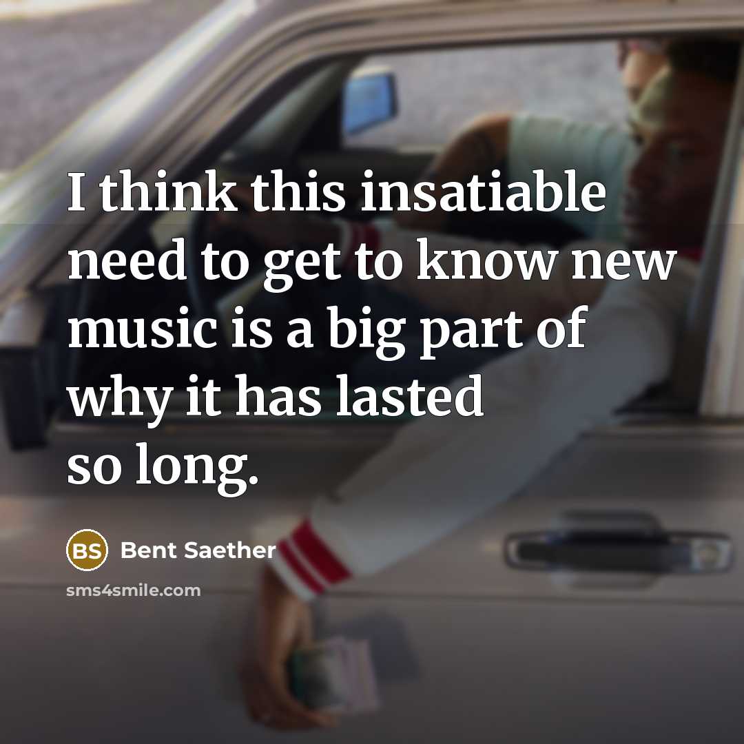 “I think this insatiable need to get to know new music is a big part of why it has lasted so long.” quote by Bent Saether
