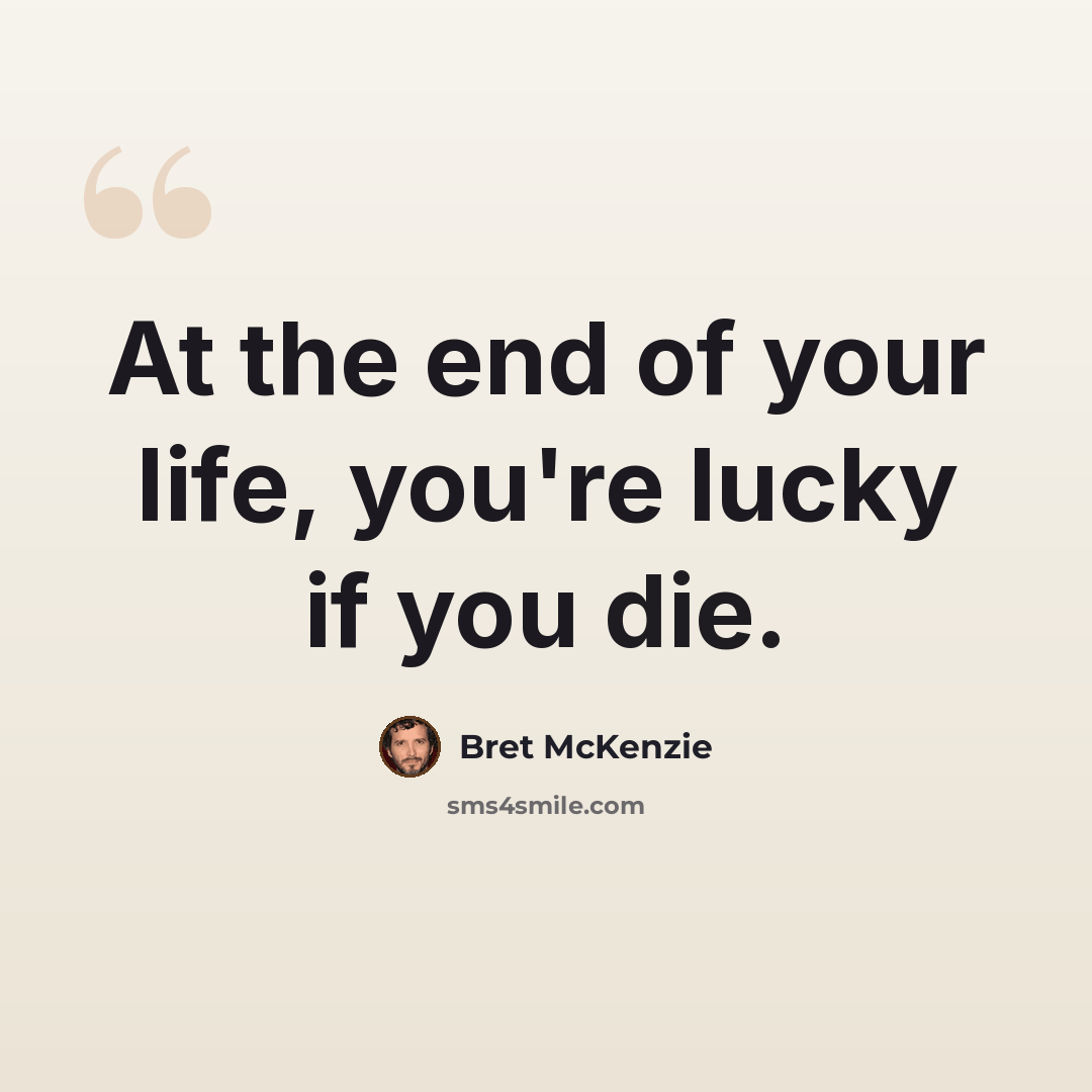 “At the end of your life, you're lucky if you die.” quote by Bret McKenzie