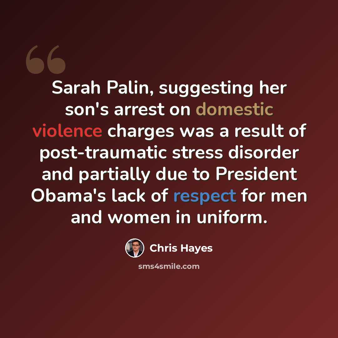 “Sarah Palin, suggesting her son's arrest on domestic violence charges was a result of post-traumatic stress disorder and partially due to President Obama's lack of respect for men and women in uniform.” quote by Chris Hayes