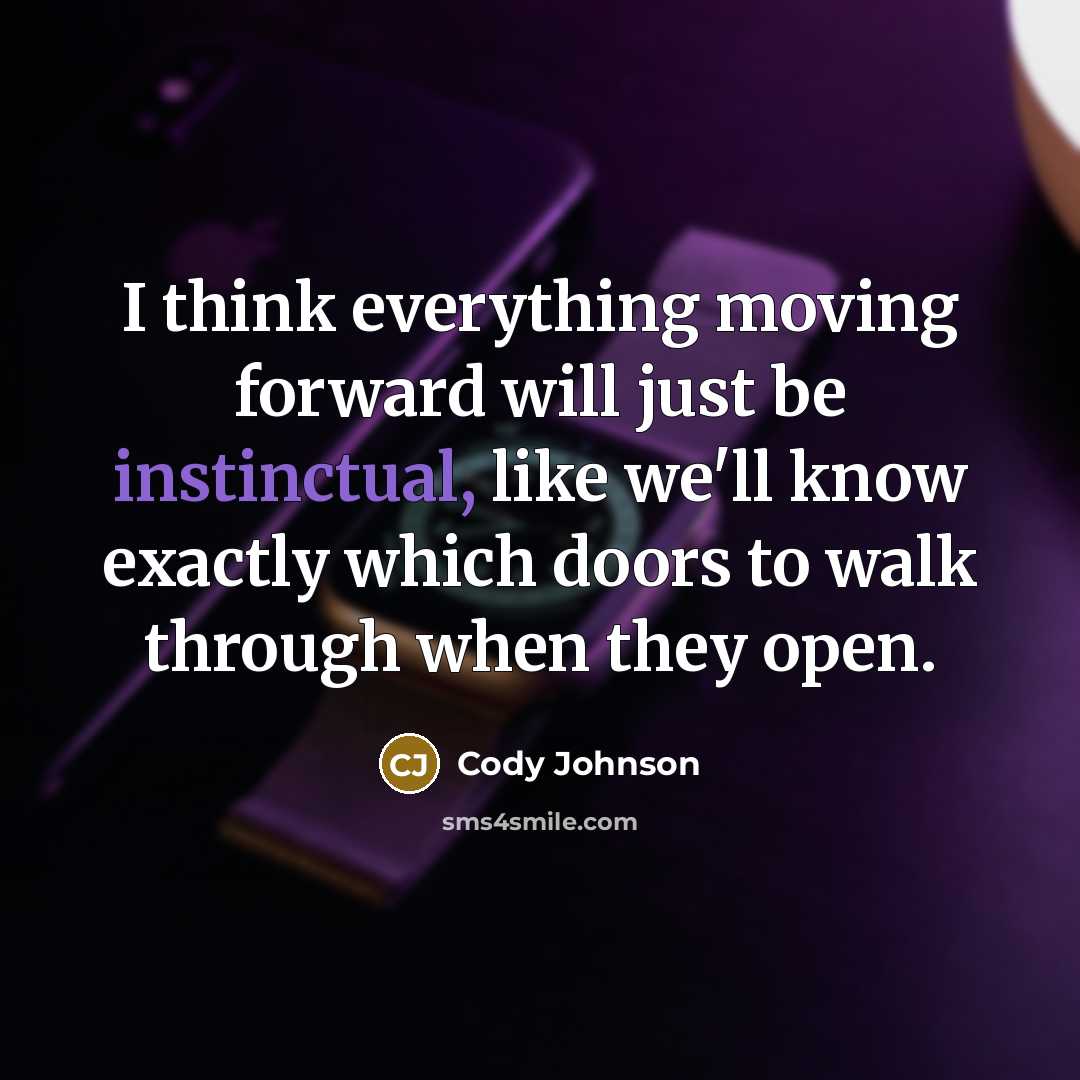 “I think everything moving forward will just be instinctual, like we'll know exactly which doors to walk through when they open.” quote by Cody Johnson