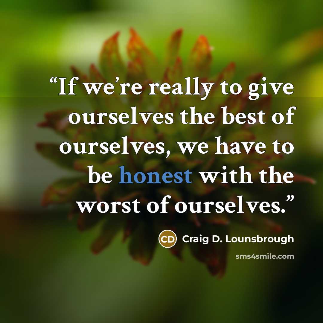 “If we’re really to give ourselves the best of ourselves, we have to be honest with the worst of ourselves.” quote by Craig D. Lounsbrough