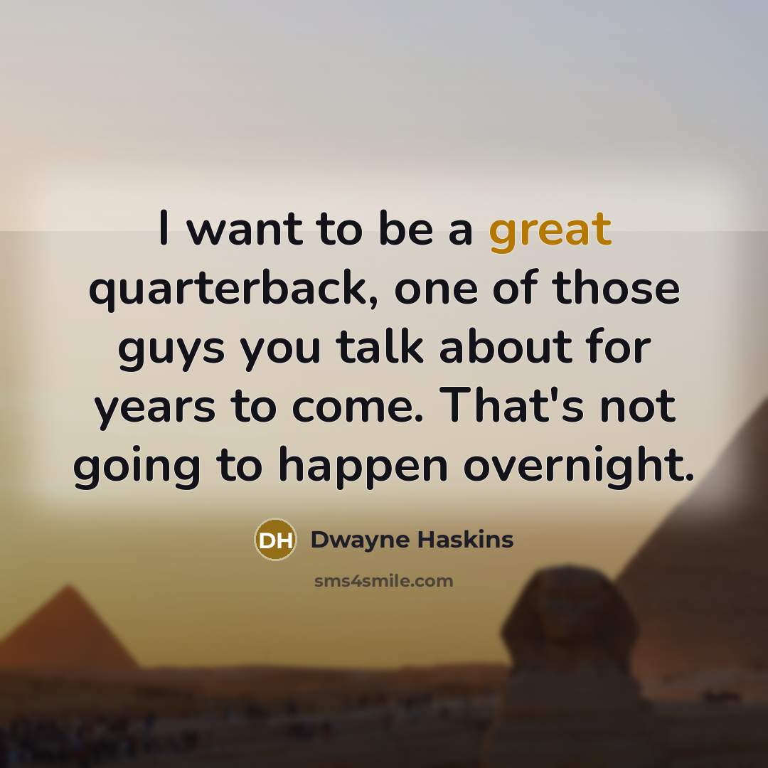 “I want to be a great quarterback, one of those guys you talk about for years to come. That's not going to happen overnight.” quote by Dwayne Haskins