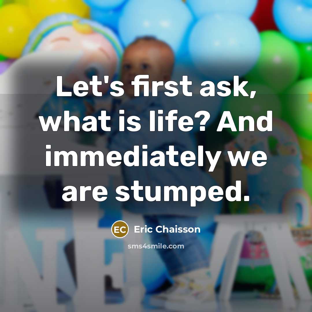 “Let's first ask, what is life? And immediately we are stumped.” quote by Eric Chaisson