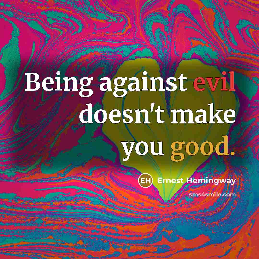 “Being against evil doesn't make you good.” quote by Ernest Hemingway