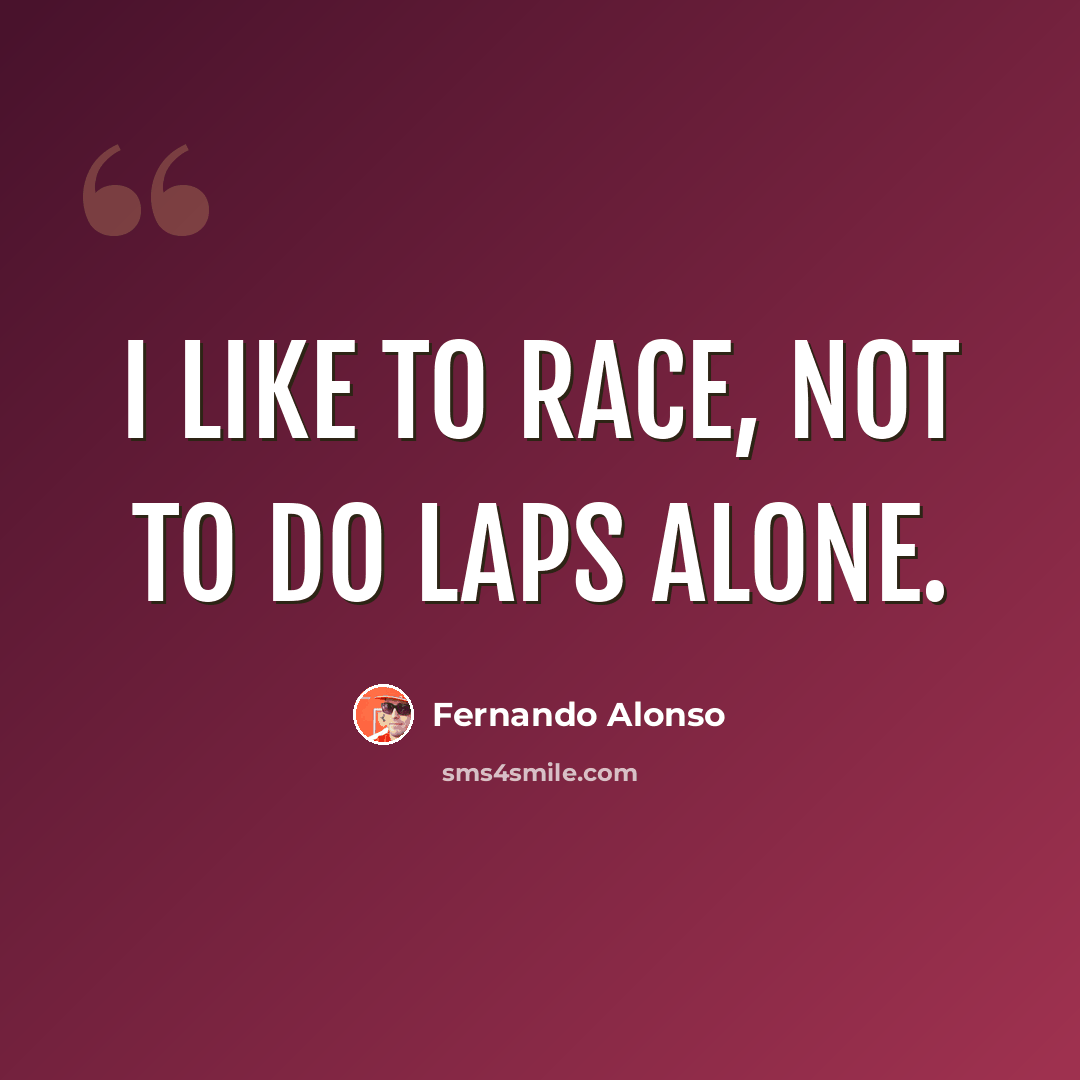 “I like to race, not to do laps alone.” quote by Fernando Alonso