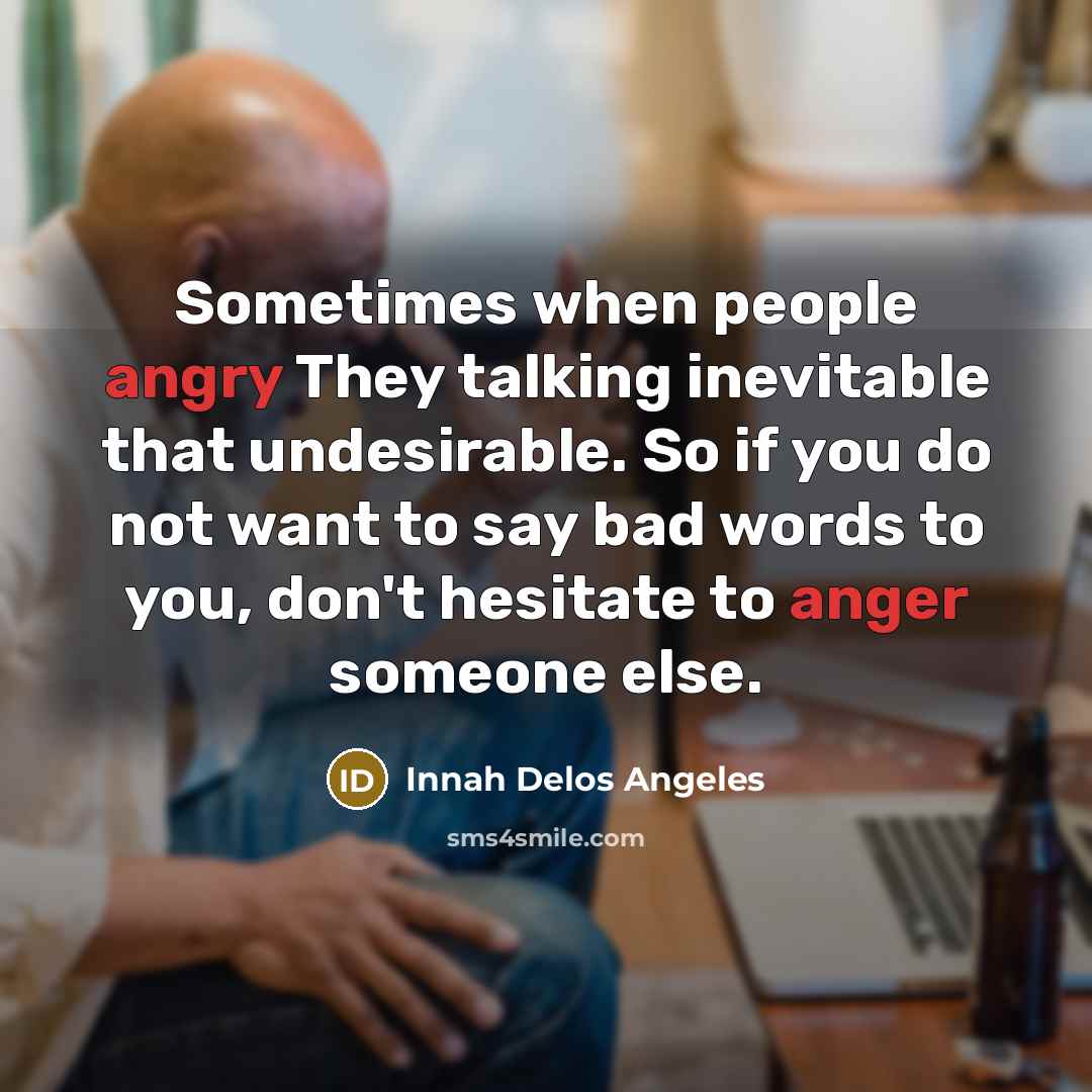 “Sometimes when people angry They talking inevitable that undesirable. So if you do not want to say bad words to you, don't hesitate to anger someone else.” quote by Innah Delos Angeles
