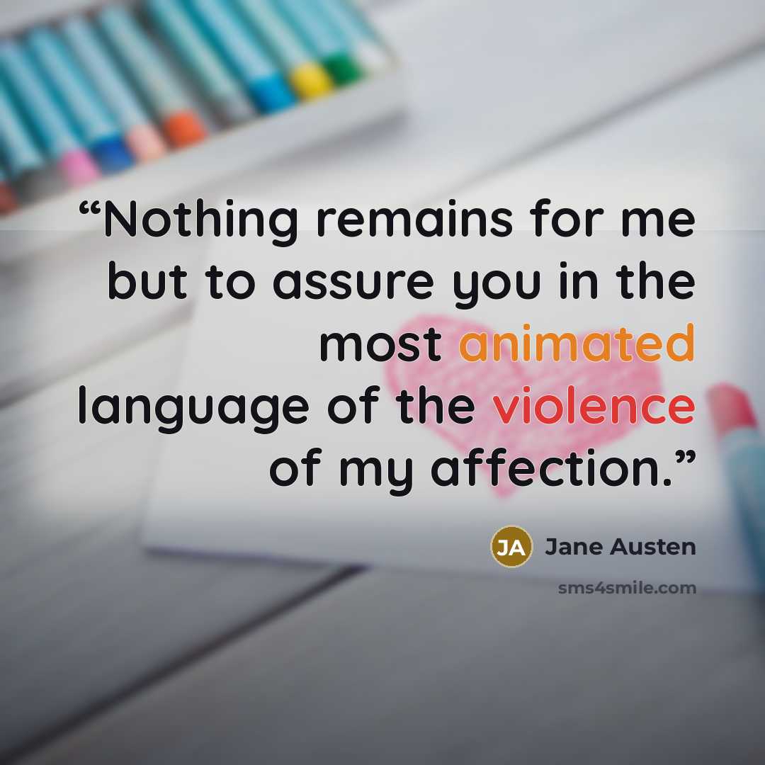 “Nothing remains for me but to assure you in the most animated language of the violence of my affection.” quote by Jane Austen