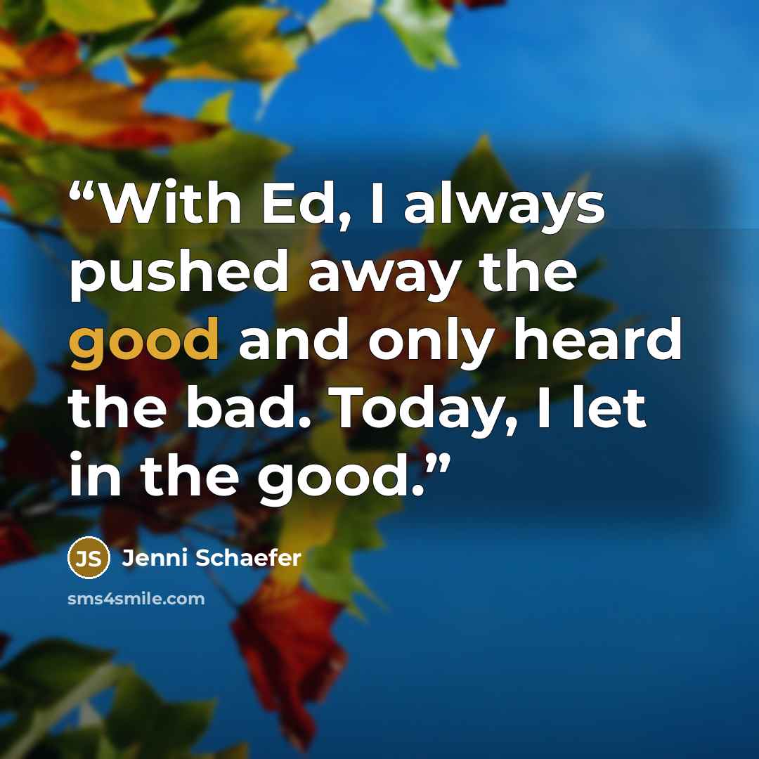 “With Ed, I always pushed away the good and only heard the bad. Today, I let in the good.” quote by Jenni Schaefer