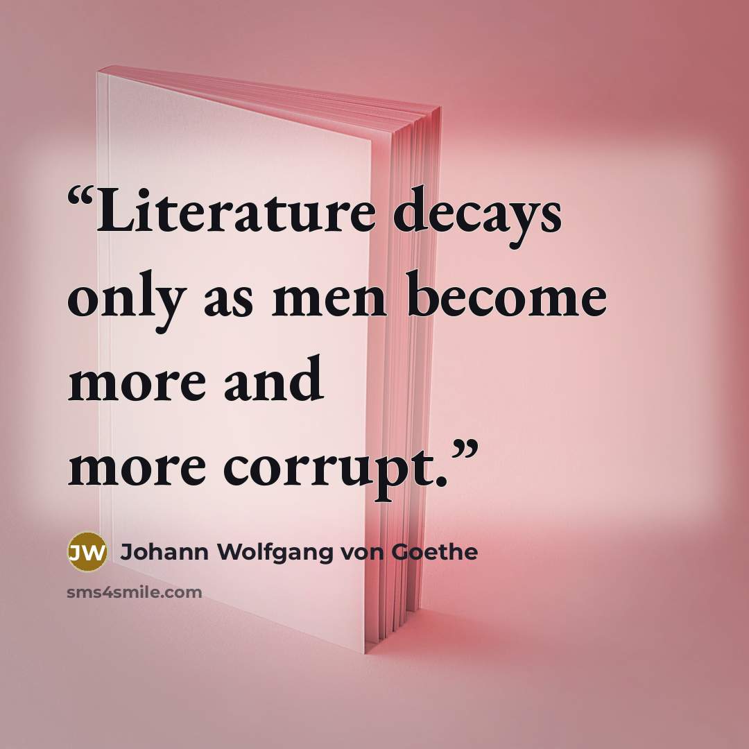 “Literature decays only as men become more and more corrupt.” quote by Johann Wolfgang von Goethe
