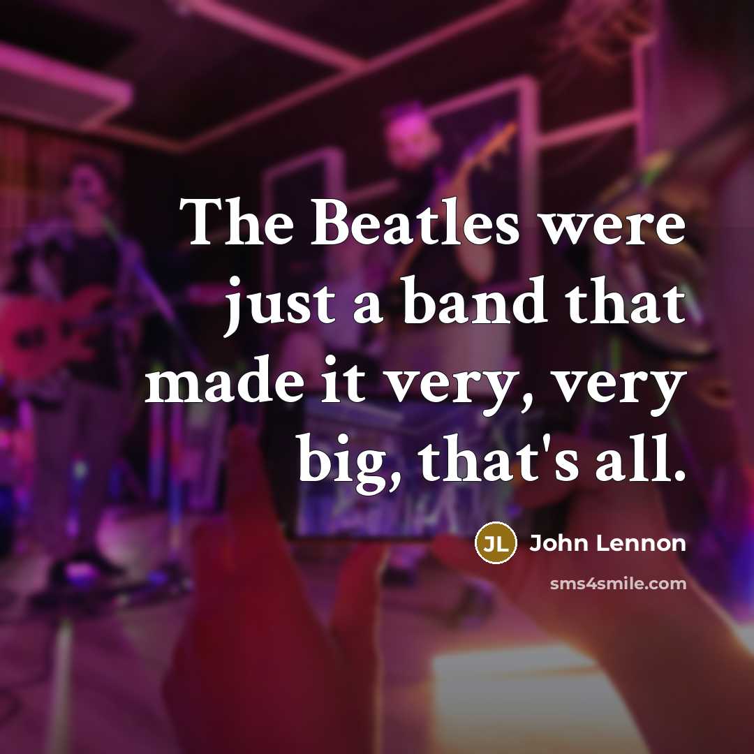 “The Beatles were just a band that made it very, very big, that's all.” quote by John Lennon