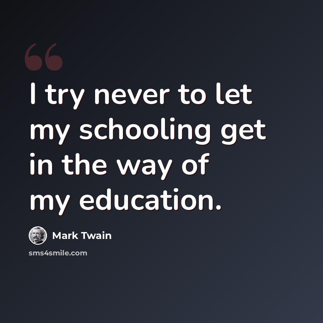 “I try never to let my schooling get in the way of my education.” quote by Mark Twain