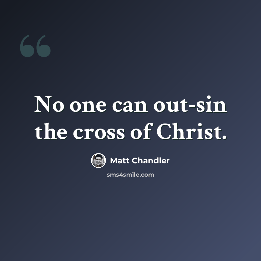“No one can out-sin the cross of Christ.” quote by Matt Chandler