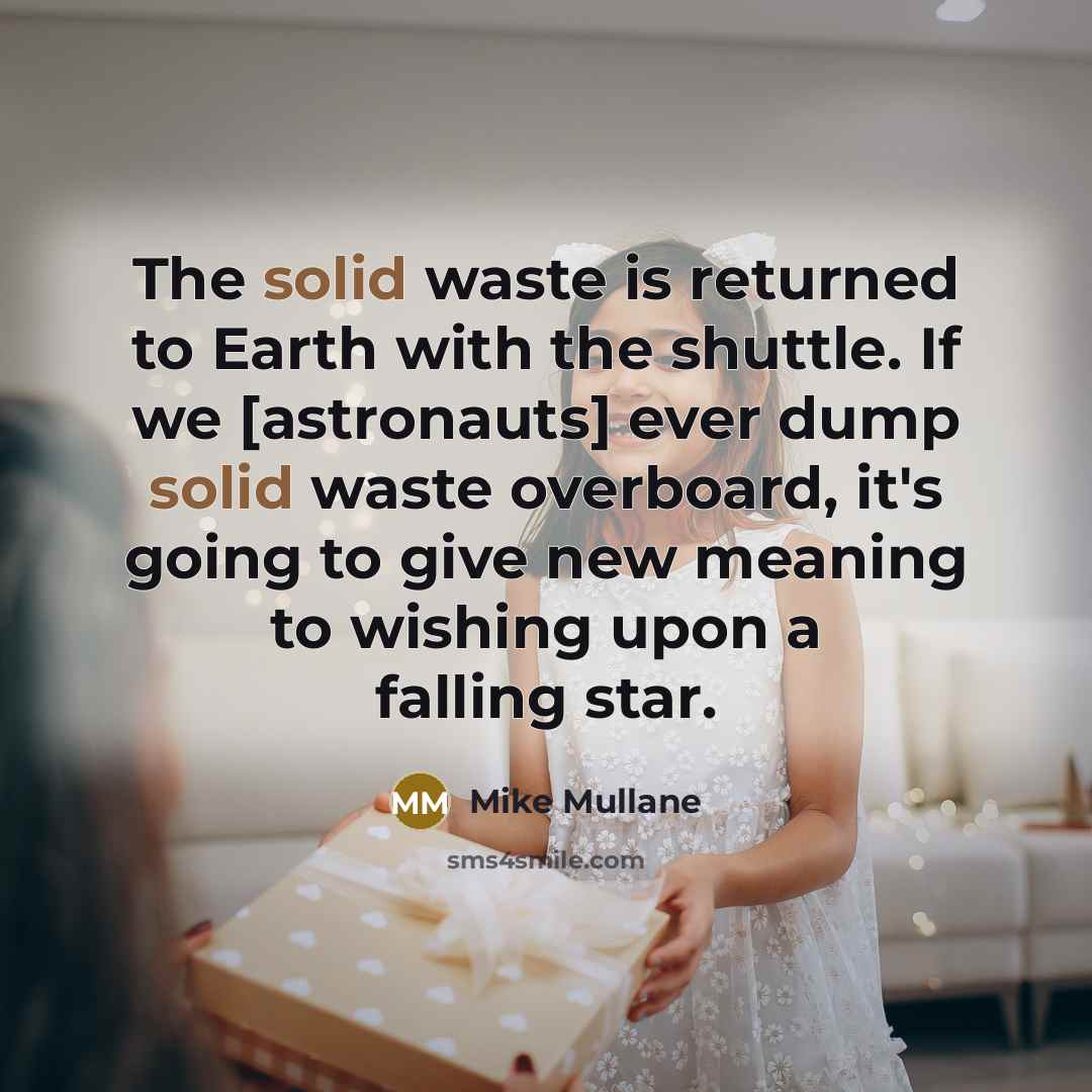“The solid waste is returned to Earth with the shuttle. If we [astronauts] ever dump solid waste overboard, it's going to give new meaning to wishing upon a falling star.” quote by Mike Mullane