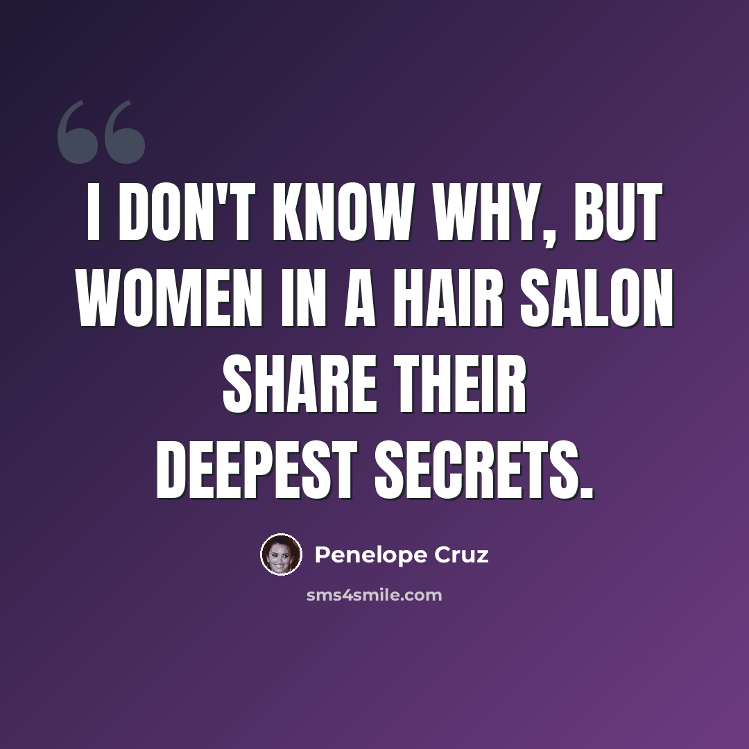 “I don't know why, but women in a hair salon share their deepest secrets.” quote by Penelope Cruz