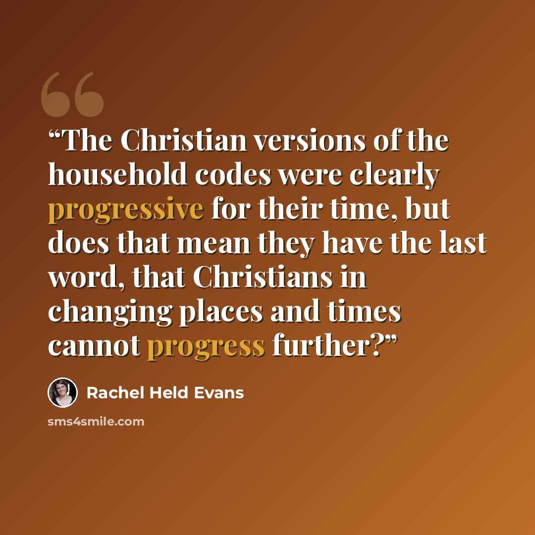 “The Christian versions of the household codes were clearly progressive for their time, but does that mean they have the last word, that Christians in changing places and times cannot progress further?” quote by Rachel Held Evans