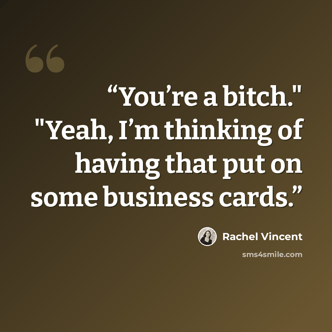 “You’re a bitch." "Yeah, I’m thinking of having that put on some business cards.” quote by Rachel Vincent