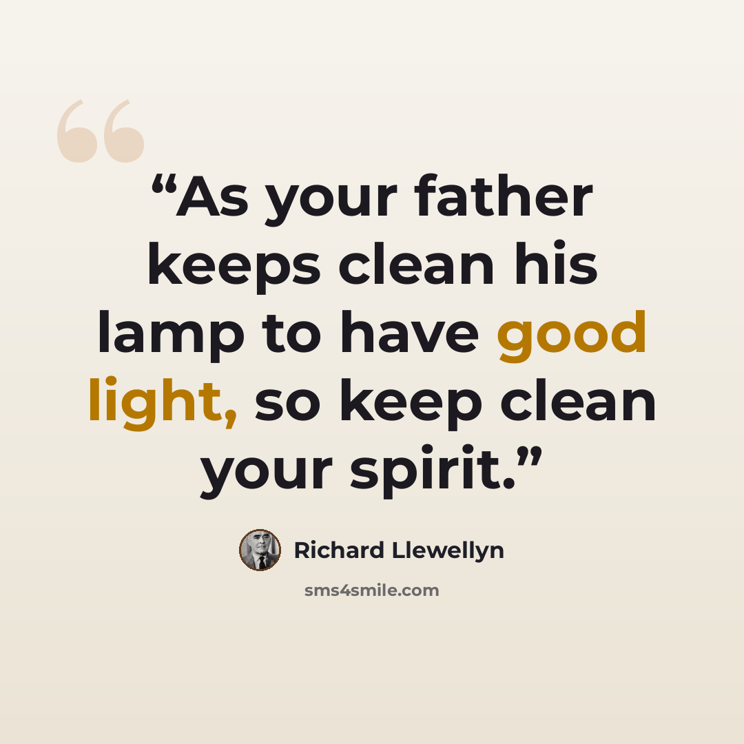 “As your father keeps clean his lamp to have good light, so keep clean your spirit.” quote by Richard Llewellyn