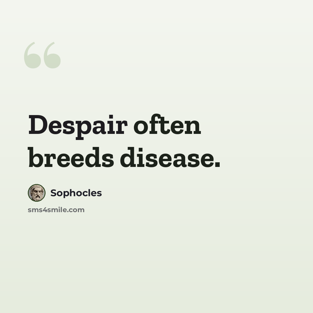 “Despair often breeds disease.” quote by Sophocles
