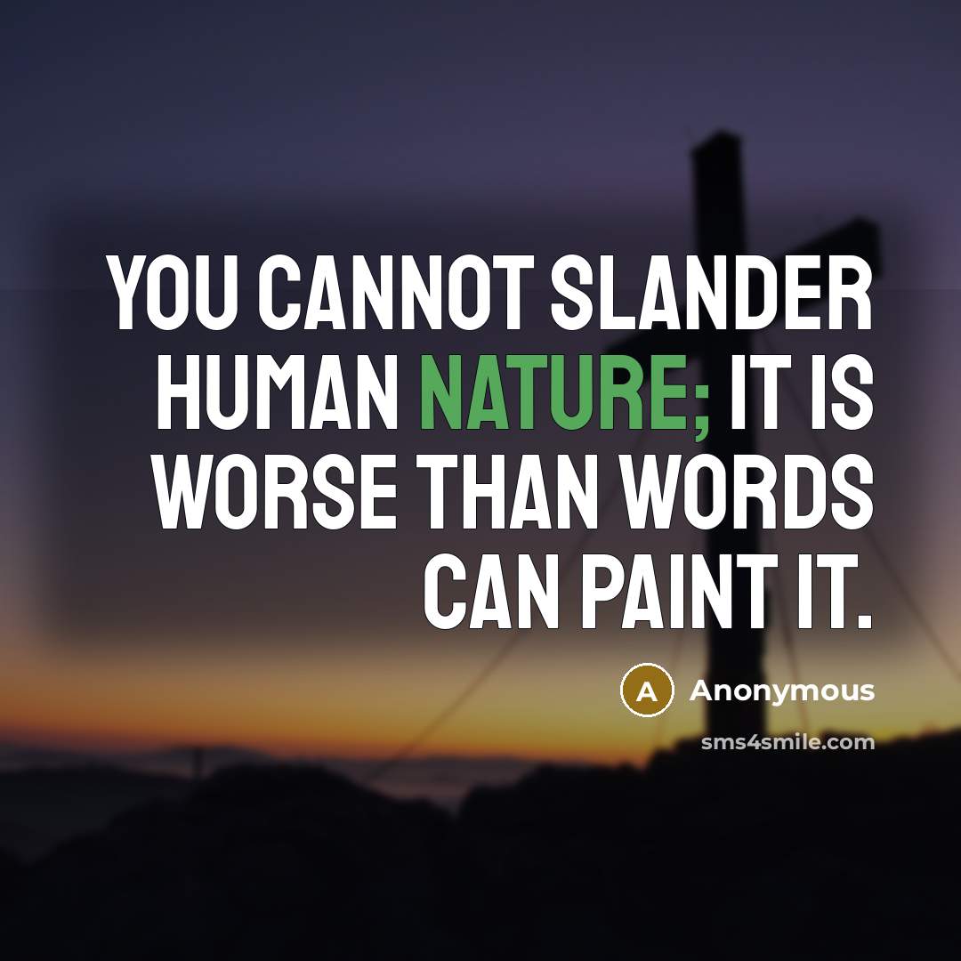 “You cannot slander human nature; it is worse than words can paint it.” quote by Anonymous