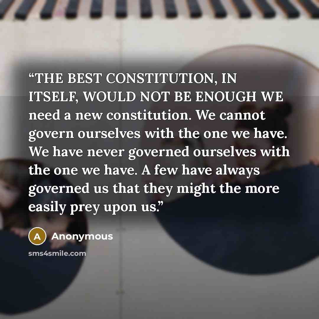 “THE BEST CONSTITUTION, IN ITSELF, WOULD NOT BE ENOUGH WE need a new constitution. We cannot govern ourselves with the one we have. We have never governed ourselves with the one we have. A few have always governed us that they might the more easily prey upon us.” quote by Anonymous