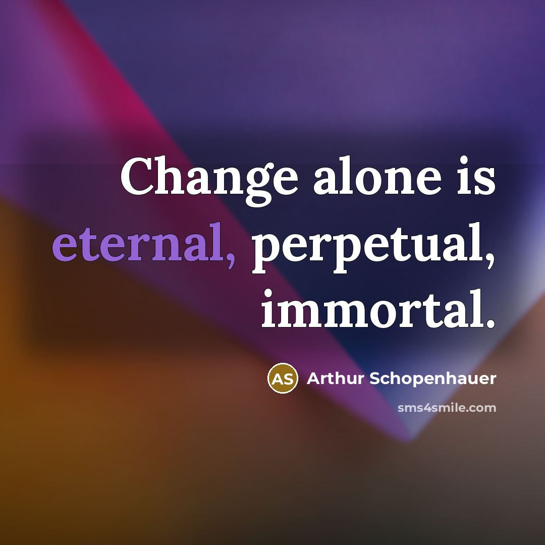 “Change alone is eternal, perpetual, immortal.” quote by Arthur Schopenhauer