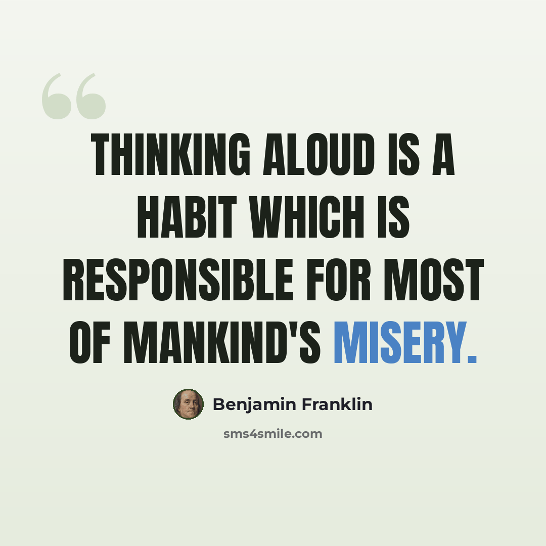 “Thinking aloud is a habit which is responsible for most of mankind's misery.” quote by Benjamin Franklin