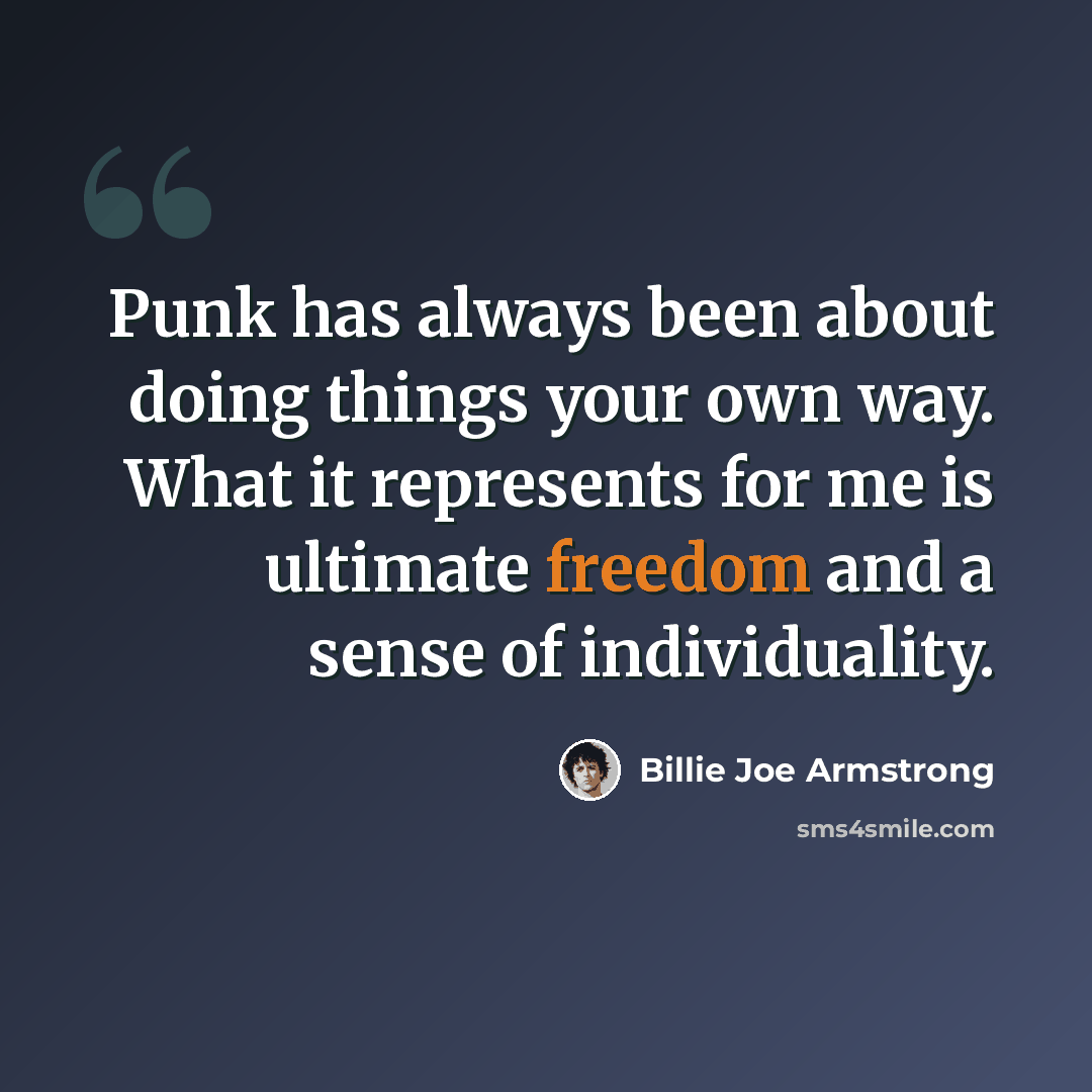 “Punk has always been about doing things your own way. What it represents for me is ultimate freedom and a sense of individuality.” quote by Billie Joe Armstrong