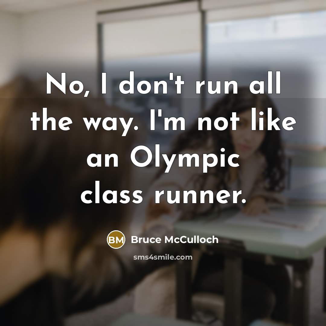 “No, I don't run all the way. I'm not like an Olympic class runner.” quote by Bruce McCulloch
